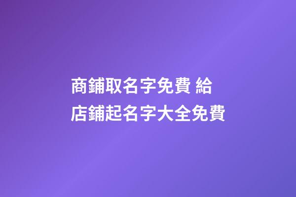 商鋪取名字免費 給店鋪起名字大全免費